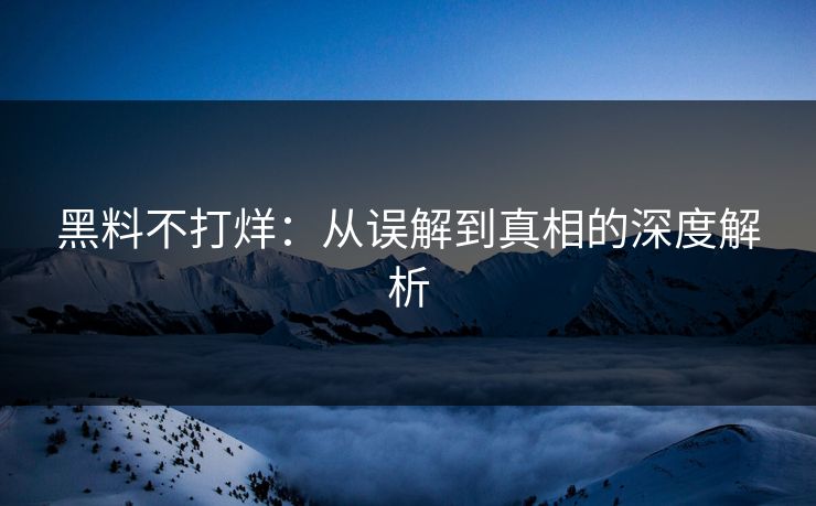 黑料不打烊：从误解到真相的深度解析