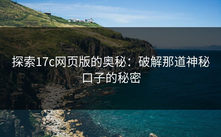 探索17c网页版的奥秘：破解那道神秘口子的秘密