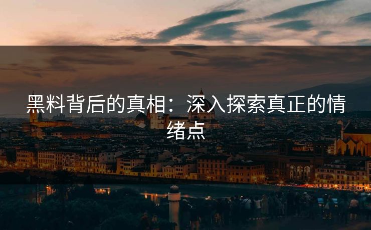 黑料背后的真相：深入探索真正的情绪点