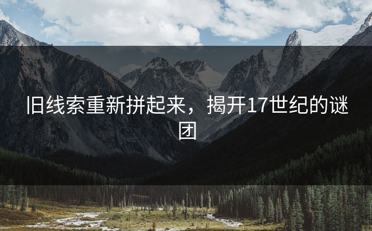 旧线索重新拼起来，揭开17世纪的谜团