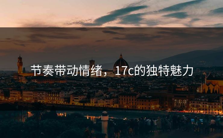 节奏带动情绪，17c的独特魅力