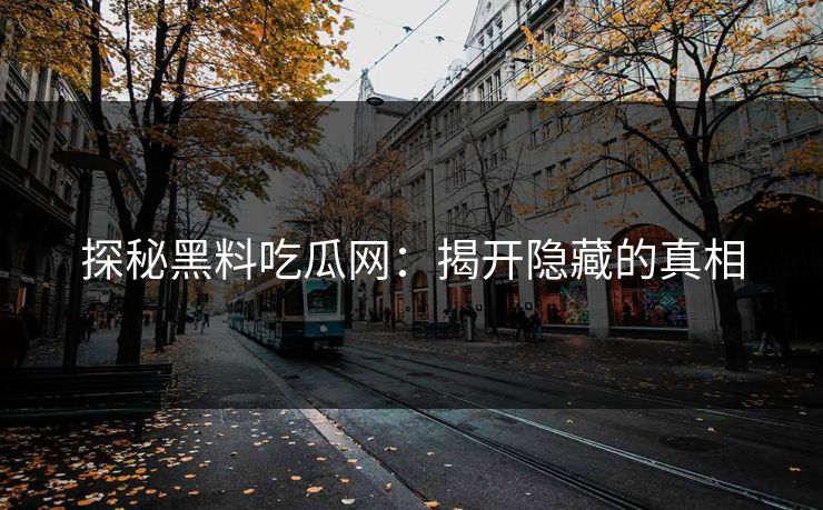 探秘黑料吃瓜网：揭开隐藏的真相