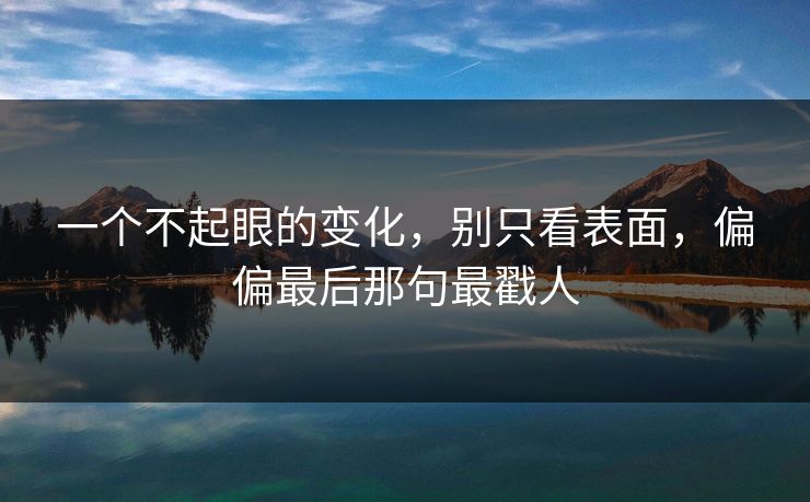 一个不起眼的变化，别只看表面，偏偏最后那句最戳人