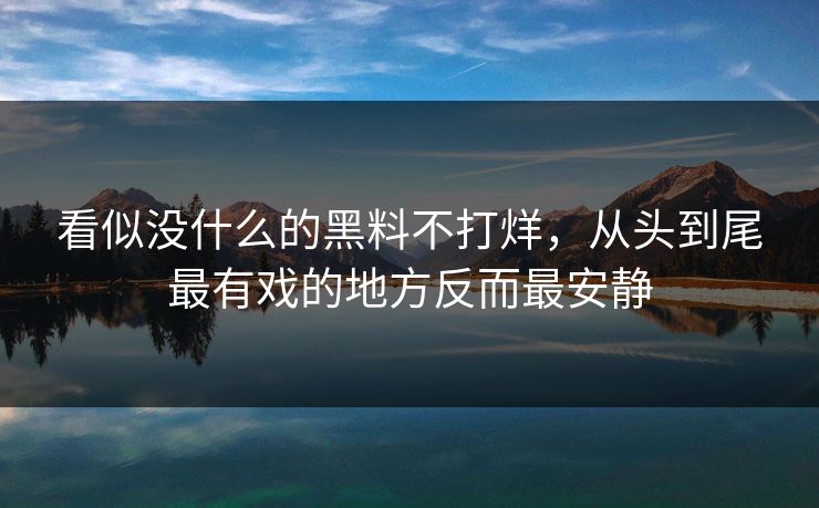看似没什么的黑料不打烊，从头到尾最有戏的地方反而最安静