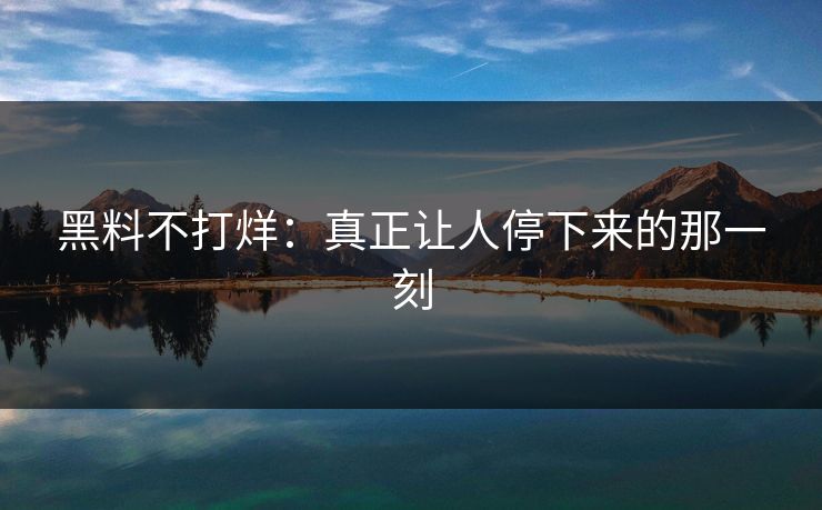 黑料不打烊：真正让人停下来的那一刻