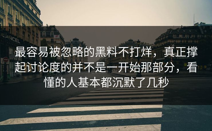 最容易被忽略的黑料不打烊，真正撑起讨论度的并不是一开始那部分，看懂的人基本都沉默了几秒