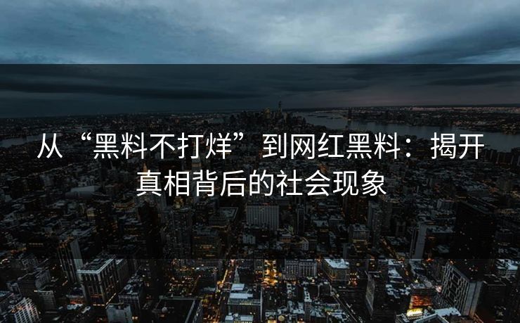 从“黑料不打烊”到网红黑料：揭开真相背后的社会现象