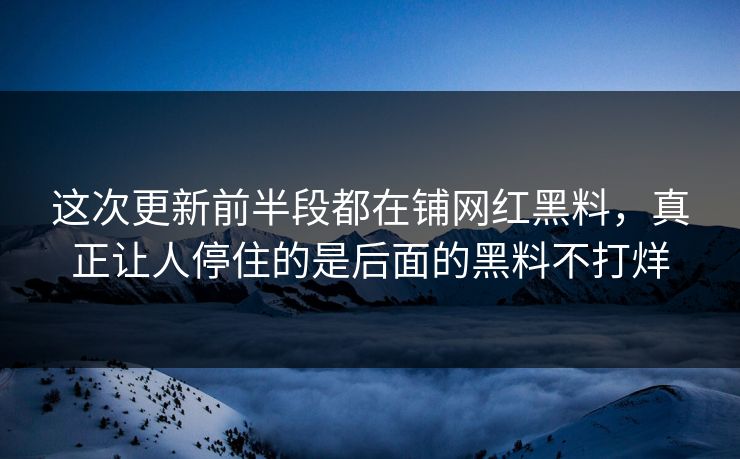这次更新前半段都在铺网红黑料，真正让人停住的是后面的黑料不打烊