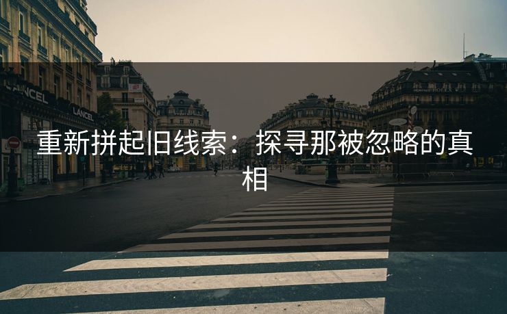 重新拼起旧线索：探寻那被忽略的真相