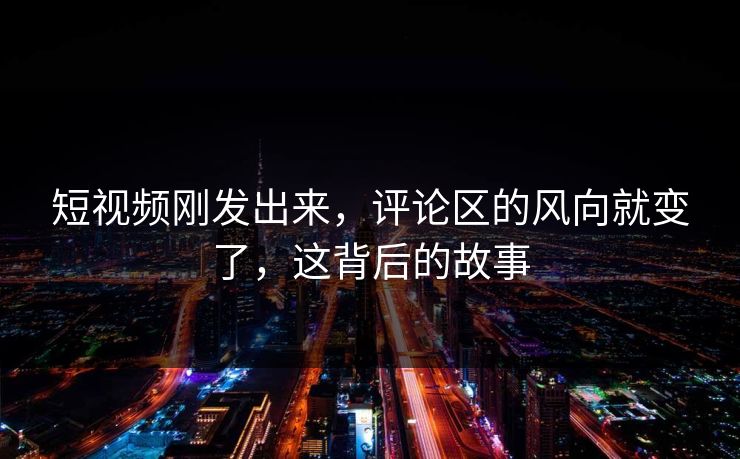 短视频刚发出来，评论区的风向就变了，这背后的故事