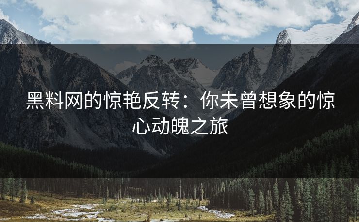 黑料网的惊艳反转：你未曾想象的惊心动魄之旅