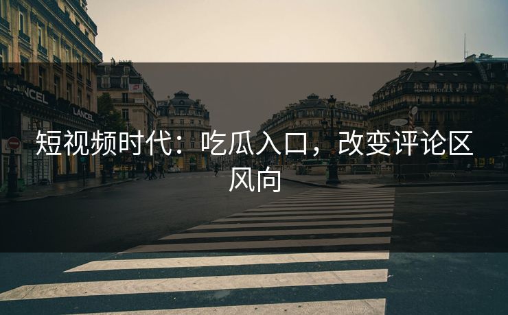 短视频时代：吃瓜入口，改变评论区风向