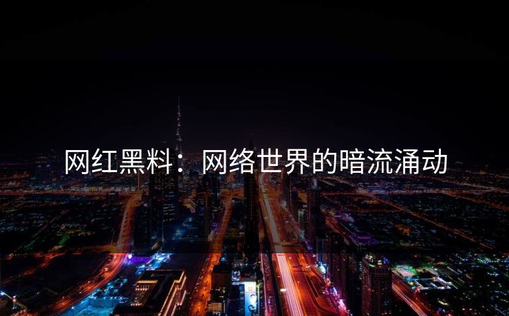 网红黑料：网络世界的暗流涌动