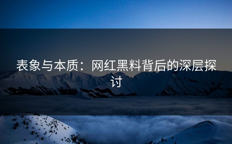 表象与本质：网红黑料背后的深层探讨