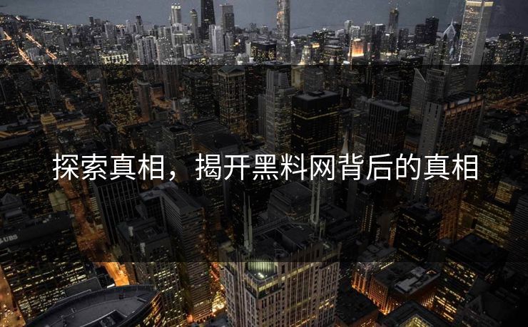 探索真相，揭开黑料网背后的真相