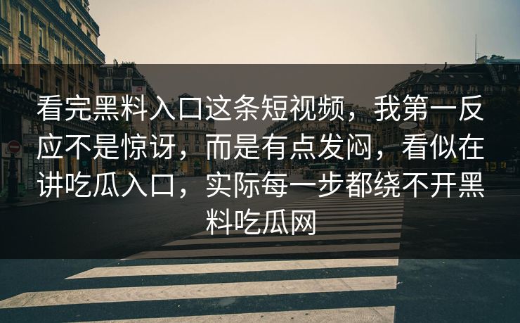 看完黑料入口这条短视频，我第一反应不是惊讶，而是有点发闷，看似在讲吃瓜入口，实际每一步都绕不开黑料吃瓜网