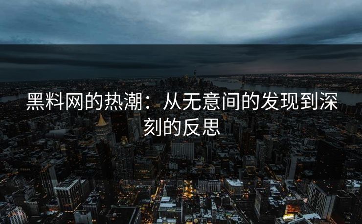 黑料网的热潮：从无意间的发现到深刻的反思