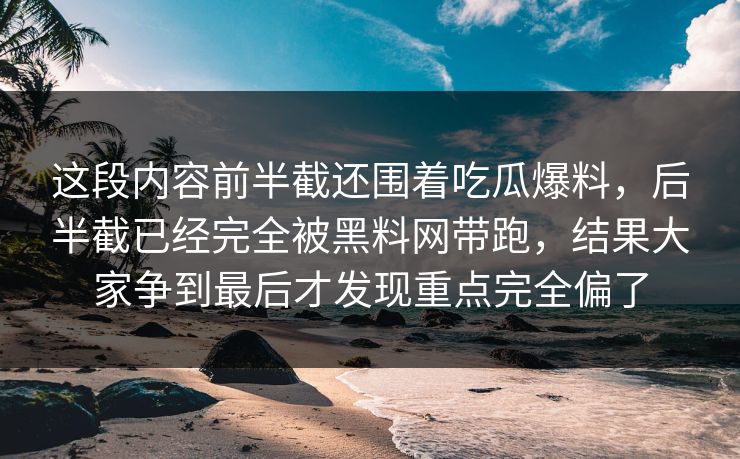 这段内容前半截还围着吃瓜爆料，后半截已经完全被黑料网带跑，结果大家争到最后才发现重点完全偏了