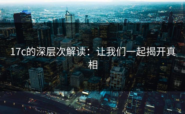 17c的深层次解读：让我们一起揭开真相