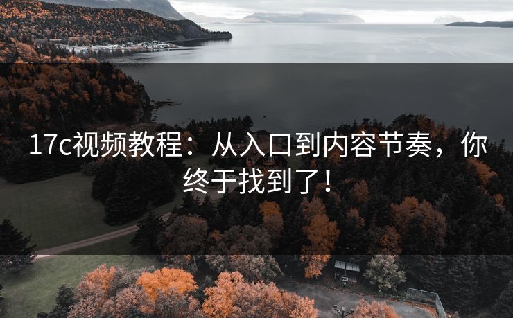 17c视频教程：从入口到内容节奏，你终于找到了！