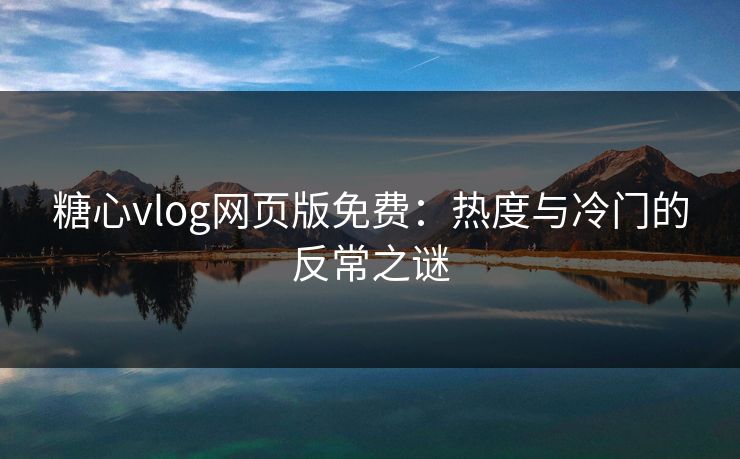 糖心vlog网页版免费：热度与冷门的反常之谜