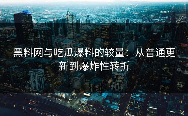 黑料网与吃瓜爆料的较量：从普通更新到爆炸性转折