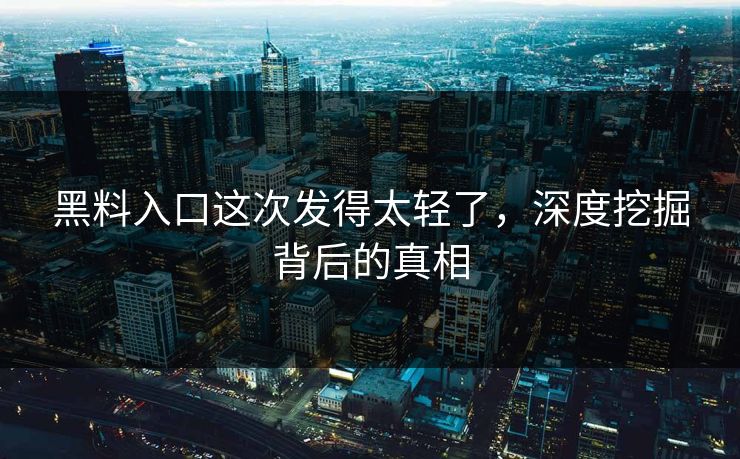 黑料入口这次发得太轻了，深度挖掘背后的真相
