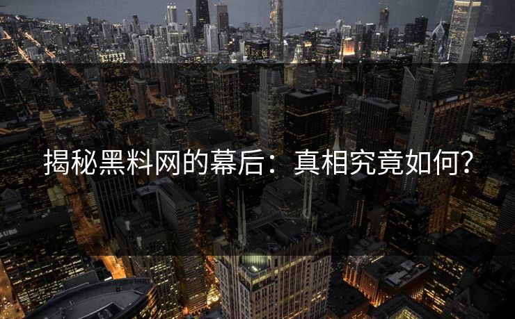 揭秘黑料网的幕后：真相究竟如何？