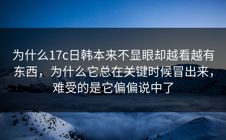 为什么17c日韩本来不显眼却越看越有东西,为什么它总在关键时候冒出来,难受的是它偏偏说中了 为什么17c日韩本来不显眼却越看越有东西,为什么它总在关键时候冒出来,难受的是它偏偏说中了