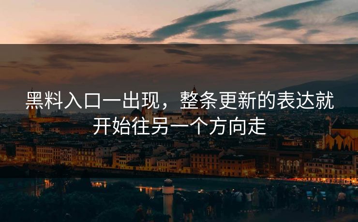 黑料入口一出现，整条更新的表达就开始往另一个方向走