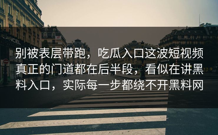 别被表层带跑，吃瓜入口这波短视频真正的门道都在后半段，看似在讲黑料入口，实际每一步都绕不开黑料网