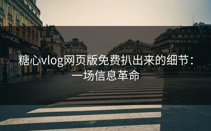 糖心vlog网页版免费扒出来的细节：一场信息革命