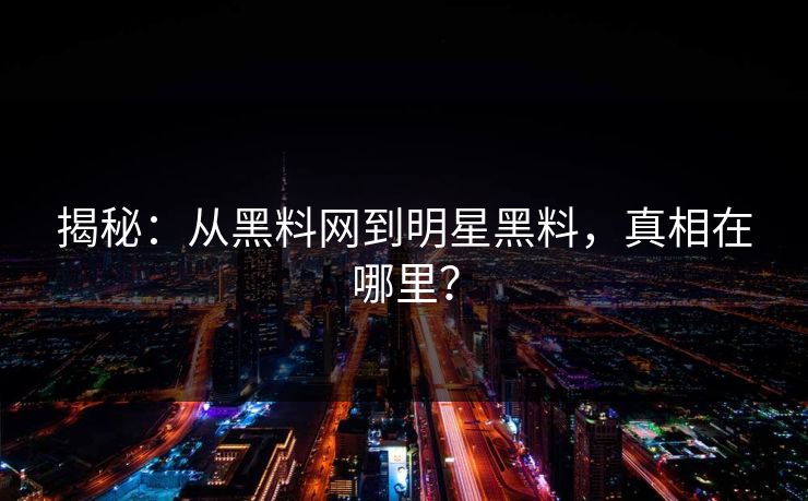 揭秘：从黑料网到明星黑料，真相在哪里？