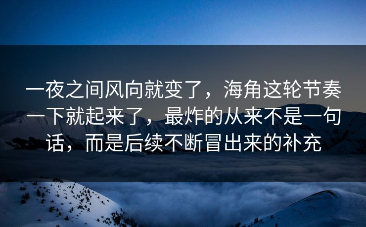 一夜之间风向就变了，海角这轮节奏一下就起来了，最炸的从来不是一句话，而是后续不断冒出来的补充